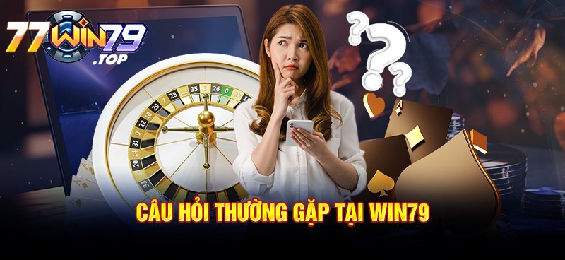 Tổng hợp những thắc mắc của người chơi về nhà cái Win79 