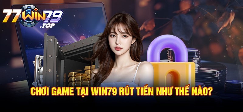 Chơi game tại Win79 rút tiền như thế nào?