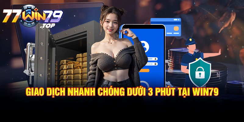 Giao dịch nhanh chóng dưới 3 phút tại Win79