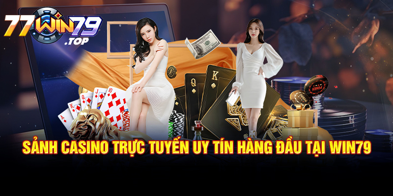 Sảnh Casino trực tuyến uy tín hàng đầu tại Win79