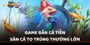 Game bắn cá Tiên - Săn cá to trúng thưởng lớn