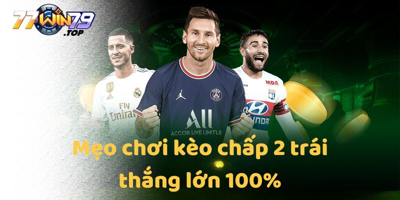 Mẹo chơi kèo chấp 2 trái thắng lớn 100%